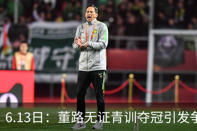 6.13日：董路无证青训夺冠引发争议：中国足球容不下一条鲶鱼？